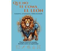 Que no te coma el león: La aventura más práctica sobre autoestima, concentración y hábitos de estudio para pensar como un cazador, estudiar como un explorador y no rendirse