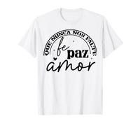 Que nunca nos Falte Fé, Paz, Amor T-Shirt