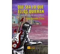Que Sea Lo Que Ellos Quieran: (O La Improbable Historia Del Rock En La Habana)