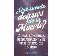 ¿Qué Sucede Después de la Muerte?: Almas, conciencia, reencarnación y el viaje eterno del espíritu