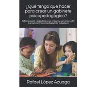 ¿Qué Tengo Que Hacer Para Crear Un Gabinete Psicopedagógico?: Todos Los Pasos Y Aspectos A Tener En Cuenta Para Emprender Tu Propio Centro Psicopedagógico Y Pedagógico