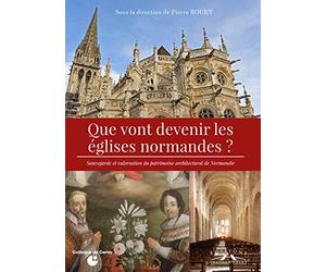 Que vont devenir les églises normandes ? Sauvegarde et valorisation du patrimoine architectural normand