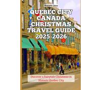 Quebec City Canada Christmas Travel Guide 2025-2026: Discover a Fairytale Christmas in Historic Quebec City