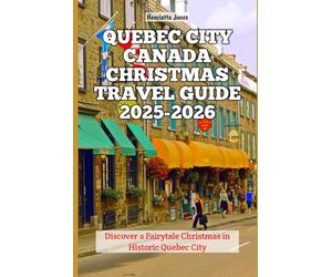 Quebec City Canada Christmas Travel Guide 2025-2026: Discover a Fairytale Christmas in Historic Quebec City