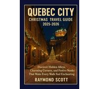 Quebec City Christmas Travel Guide 2025 - 2026: Discover Hidden Alleys, Charming Corners, and Festive Nooks That Make Every Walk Feel Enchanting