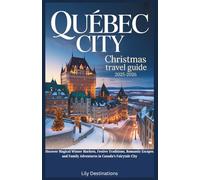 Quebec City Christmas Travel Guide 2025-2026: Discover Magical Winter Markets, Festive Traditions, Romantic Escapes, and Family Adventures in Canada’s Fairytale City