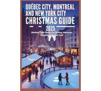 Quebec City, Montreal and New York City Christmas Travel Guide 2025: Markets, Light Shows, Ice Skating, Museums, Shopping and Local Food