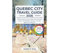 Quebec City travel guide 2025-2026: Discover Top Attractions, Walking Tours, Insider Tips, Best Restaurants, Hotels, and Itineraries for an Unforgettable Vacation in the Old Quebec and Beyond