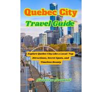 Quebec City Travel Guide: Explore Quebec City Like a Local: Top Attractions, Secret Spots, and Timeless Beauty