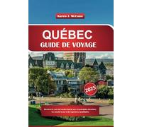 QUÉBEC GUIDE DE VOYAGE 2025: Découvrez le cœur du Canada français avec les principales attractions, les conseils locaux et des expériences inoubliables