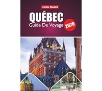 QUÉBEC GUIDE DE VOYAGE 2026: Explorer le patrimoine, la gastronomie, les festivals et les merveilles naturelles, des rues urbaines aux paysages pittoresques