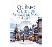 QUÉBEC GUIDE DE VOYAGE DE NOËL 2026: Une liste complète d'activités incontournables pour les fêtes marchés de Noël, attractions hivernales, événements ... shopping et expériences inoubliables.