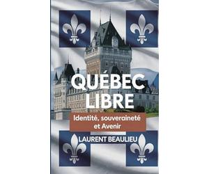 Québec Libre! Identité, Souveraineté et Avenir: Un voyage historique et prospectif vers l’autodétermination du peuple québécois