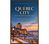 QUEBEC-STADT WEIHNACHTSREISEFÜHRER 2026/2027: Ein vollständiger Leitfaden zu festlichen Straßen, Winterabenteuern, québecischer Küche, gemütlichen Erlebnissen und Feiertagsplanung