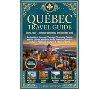QUÉBEC TRAVEL GUIDE 2026-2027 - BEYOND MONTRÉAL AND QUÉBEC CITY: An Insider's Journey Through Charming Towns, Scenic Drives, National Parks, French-Canadian Culture, Festivals, Cuisine & Hidden Gems
