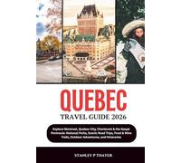 Quebec Travel Guide 2026: Explore Montreal, Quebec City, Charlevoix & the Gaspé Peninsula: National Parks, Scenic Road Trips, Food & Wine Trails, Outdoor Adventures, and Itineraries