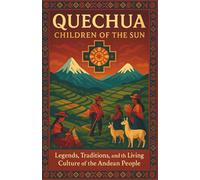Quechua Children of the Sun: Legends, Traditions, and the Living Culture of the Andean People