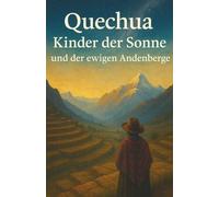 Quechua Kinder der Sonne und der ewigen Andenberge: Untertitel Quechua Kultur Geschichte Spiritualität Sprache und Alltagsleben eines lebendigen Volkes in den hohen Anden