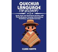 QUECHUA LANGUAGE FOR BEGINNERS: Speak, Read, and Understand Quechua with Practical Lessons, Everyday Conversations, Vocabulary, and Guided Exercises