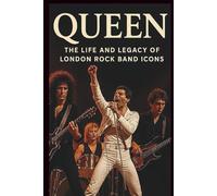 QUEEN BAND MUSICAL BIOGRAPHY: THE LIFE AND LEGACY OF LONDON ROCK BAND ICONS