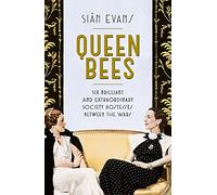 Queen Bees: Six Brilliant and Extraordinary Society Hostesses Between the Wars - A Spectacle of Celebrity, Talent, and Burning Ambition