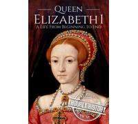 Queen Elizabeth I: A Life from Beginning to End
