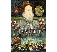 Queen Elizabeth I: Life and Legacy of the Virgin Queen