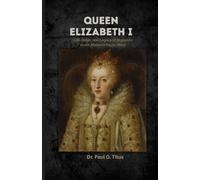 Queen Elizabeth I: Life, Reign, and Legacy of England’s Iconic Monarch (1533-1603)