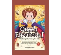 QUEEN ELIZABETH I: The Complete History for Kids