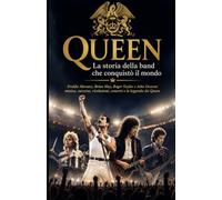 QUEEN La storia della band che conquistò il mondo: Freddie Mercury, Brian May, Roger Taylor e John Deacon: musica, successo, rivoluzioni, concerti e la leggenda dei Queen