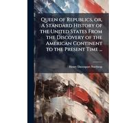 Queen of Republics, or, A Standard History of the United States From the Discovery of the American Continent to the Present Time ...