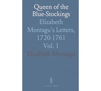 Queen of the Blue-Stockings: Elizabeth Montagu's Letters, 1720-1761
