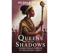 Queens in the Shadows: Unsung Female Warriors of Pre-Colonial Africa: Leadership, Resistance & Legacy of Women Who Fought Empire Before the 19th Century