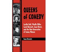 Queens of Comedy: Lucille Ball, Phyllis Diller, Carol Burnett, Joan Rivers, and the New Generation of Funny Women
