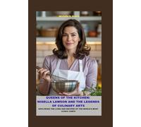 QUEENS OF THE KITCHEN: NIGELLA LAWSON AND THE LEGENDS OF CULINARY ARTS: EXPLORING THE LIVES AND RECIPES OF THE WORLD’S MOST ICONIC CHEFS