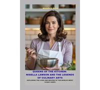 QUEENS OF THE KITCHEN: NIGELLA LAWSON AND THE LEGENDS OF CULINARY ARTS: EXPLORING THE LIVES AND RECIPES OF THE WORLD’S MOST ICONIC CHEFS