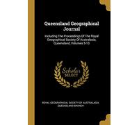 Queensland Geographical Journal: Including The Proceedings Of The Royal Geographical Society Of Australasia, Queensland, Volumes 5-10