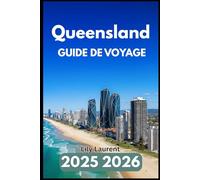 QUEENSLAND GUIDE DE VOYAGE 2025 2026: Explorez les côtes tropicales, les parcs naturels, la vie urbaine, Plages et joyaux culturels