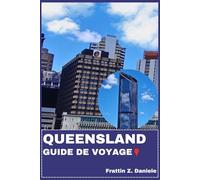 QUEENSLAND GUIDE DE VOYAGE: Votre guide de voyage indispensable pour le Queensland : Itinéraires, secrets locaux, culture authentique, gastronomie et aventures