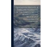 Queenston Heights. A Thrilling Narrative Of The Famous Battle Where General Brock Died Defending His Country