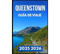 QUEENSTOWN GUÍA DE VIAJE 2025 2026: Todo lo que necesitas para explorar la naturaleza, la cultura y los rincones escondidos