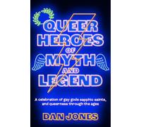 Queer Heroes of Myth and Legend: A celebration of gay gods, sapphic saints, and queerness through the ages