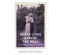 Queer Lives Across the Wall: Desire and Danger in Divided Berlin, 1945-1970