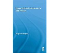 Queer Political Performance and Protest, Routledge Advances in Sociology Benjamin Shepard (Auteur)