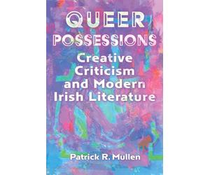 Queer Possessions: Creative Criticism and Modern Irish Literature