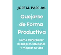 Quejarse de Forma Productiva: Cómo transformar la queja en soluciones y mejorar tu vida