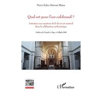 Quel Art Pour L'ars Celebrandi ? - Initiation Aux Mystères De La Foi Et Art Musical Dans La Célébration Eucharistique