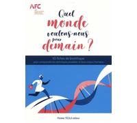 Quel Monde Voulons-Nous Pour Demain ? - 10 Fiches De Bioéthique Pour Comprendre Les Techniques Possibles Et Leurs Enjeux Humains