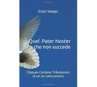 Quel Pater Noster Che Non Succede: Dispute Contese Tribolazioni Di Un Ex Catecumeno