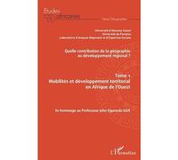 Quelle Contribution De La Géographie Au Développement Régional ? - Tome 1, Mobilités Et Développement Territorial En Afrique De L'ouest - En Hommage Au Professeur John Ogunsola Igué